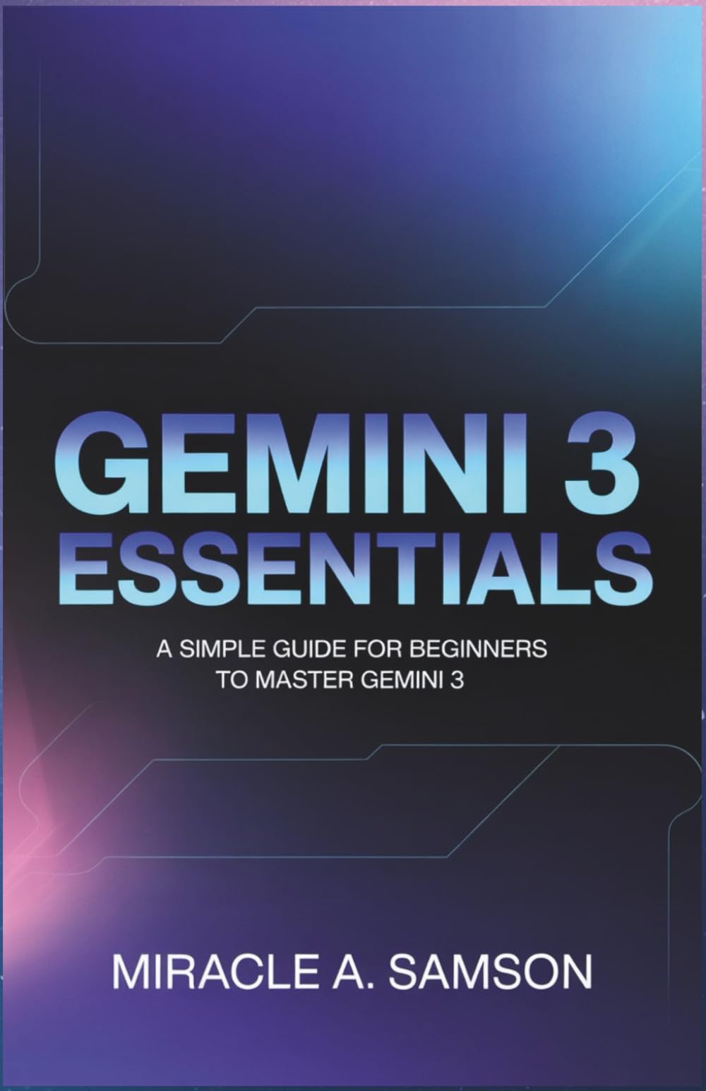 Gemini 3 Essentials: A Simple Guide for Beginners to Master Gemini 3