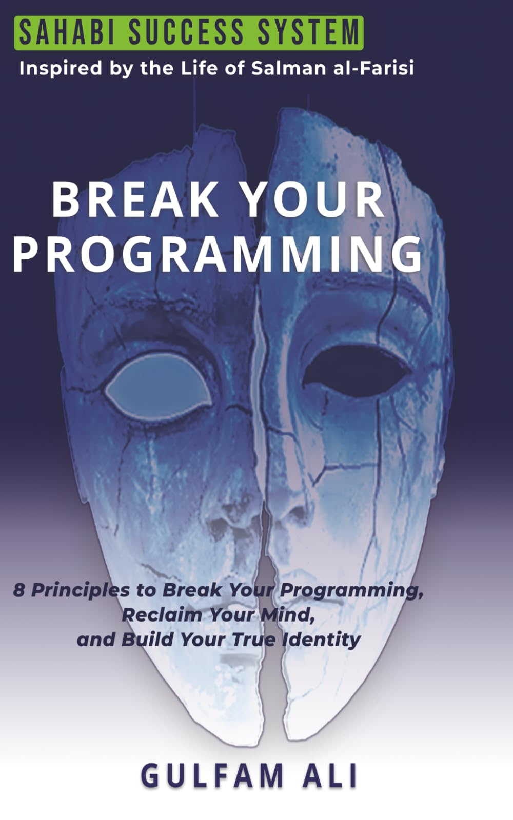 Break Your Programming: 8 Principles to Break Your Programming, Reclaim Your Mind, and Build Your True Identity Inspired by the Life of Salman al-Farisi (THE SAHABI SUCCESS SYSTEM)
