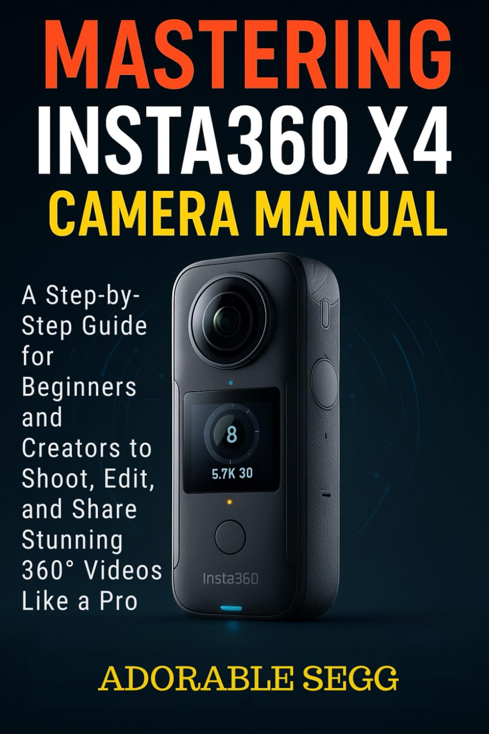 Mastering Insta360 X4 Camera Manual: A Step-by-Step Guide For Beginners And Creators To Shoot, Edit, And Share Stunning 360° Videos Like A Pro