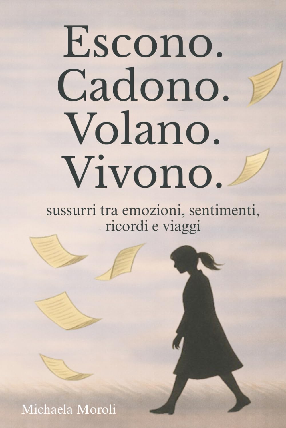 Escono. Cadono. Volano. Vivono.: Sussurri tra emozioni, sentimenti, ricordi e viaggi