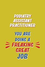 Podiatry Assistant Practitioner You Are Doing A Freaking Great Job: 6x9 Career Motivational Notebook 120 Pages For Employees