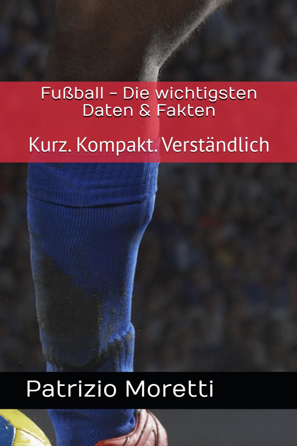Fußball - Die wichtigsten Daten & Fakten: Kurz. Kompakt. Verständlich