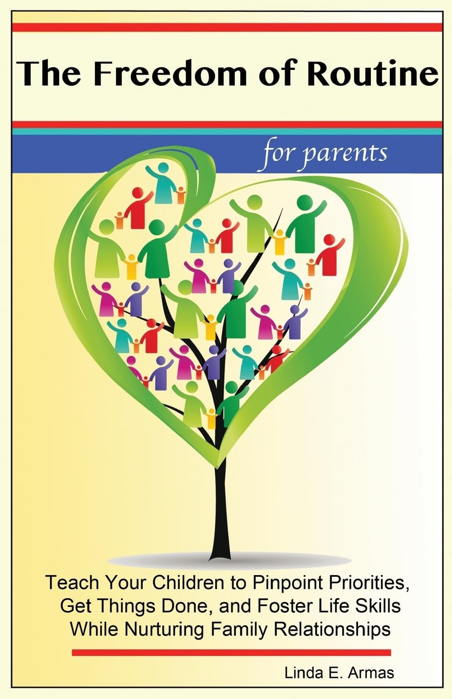 The Freedom of Routine: Teach Your Children to Pinpoint Priorities, Get Things Done, and Foster Life Skills While Nurturing Family Relationships