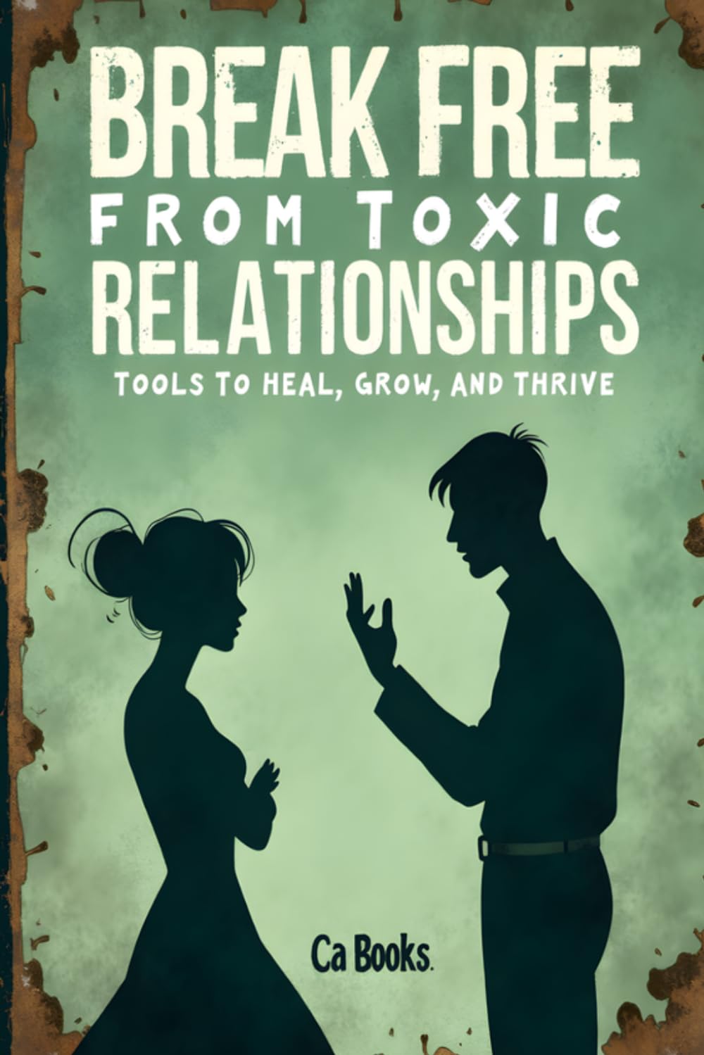 Break Free From Toxic Relationships: Tools To Heal, Grow, And Thrive