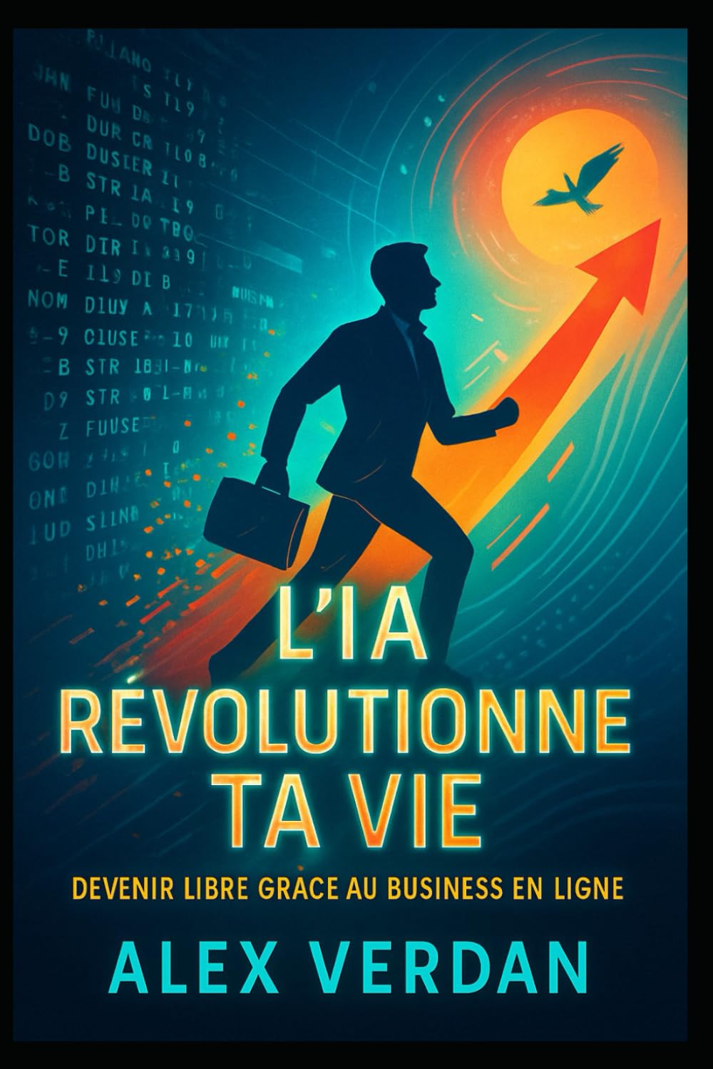 L’IA Révolutionne Ta Vie : Devenir Libre Grâce au Business en Ligne: Comment utiliser l’intelligence artificielle pour créer des revenus, développer ton potentiel et transformer ton quotidien
