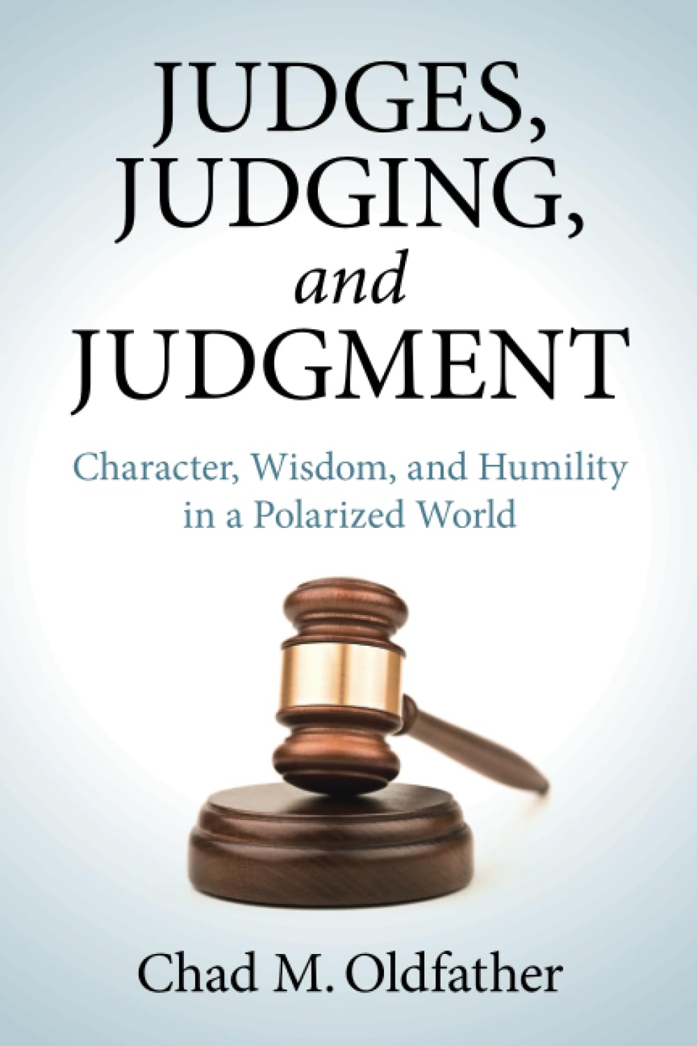 Judges, Judging, and Judgment: Character, Wisdom, and Humility in a Polarized World