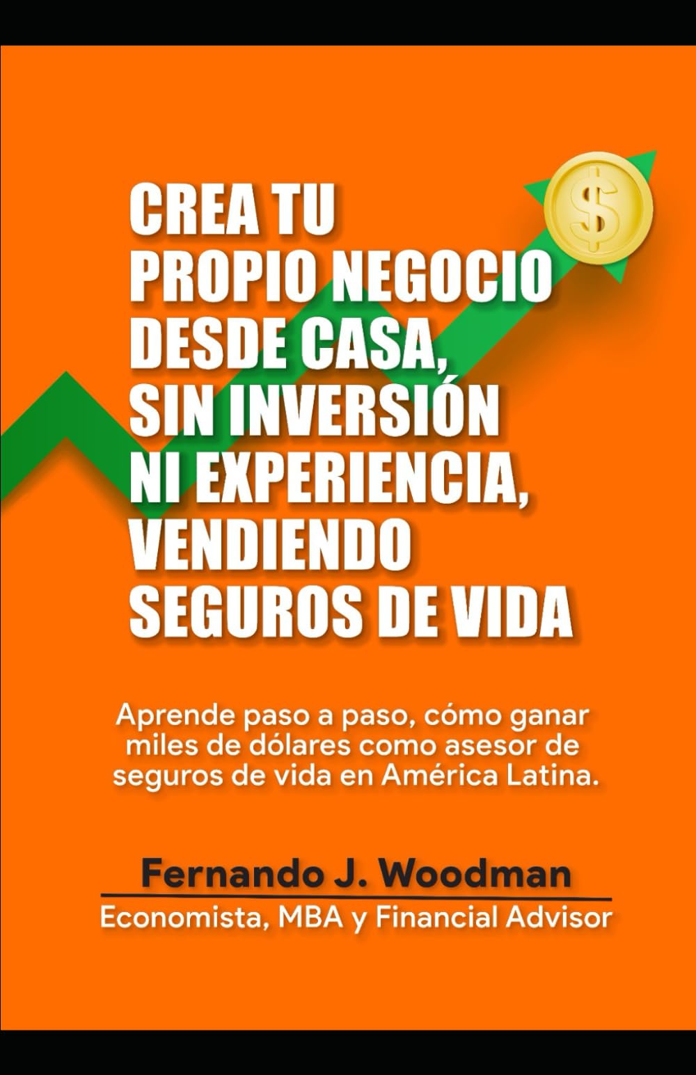 Crea tu propio negocio desde casa, sin inversión ni experiencia, vendiendo seguros de vida: Aprende paso a paso, cómo ganar miles de dólares, como asesor de seguros de vida en América Latina.