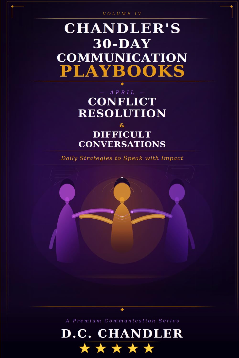 VOLUME 4 – CONFLICT RESOLUTION & DIFFICULT CONVERSATIONS: Daily Strategies to Speak with Impact (Chandler’s 30-Day Communication Playbooks)