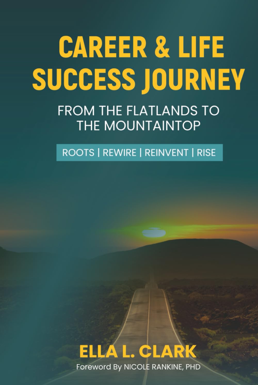 Career & Life Success Journey: From the Flatlands to the Mountaintop: Roots | Rewire | Reinvent | Rise