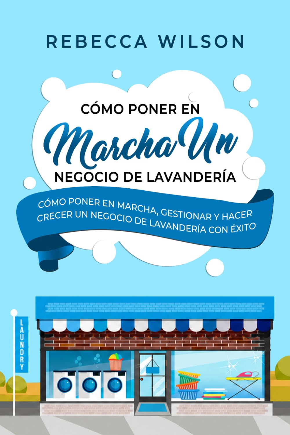 Cómo poner en marcha un negocio de lavandería: Cómo poner en marcha, gestionar y hacer crecer un negocio de lavandería con éxito