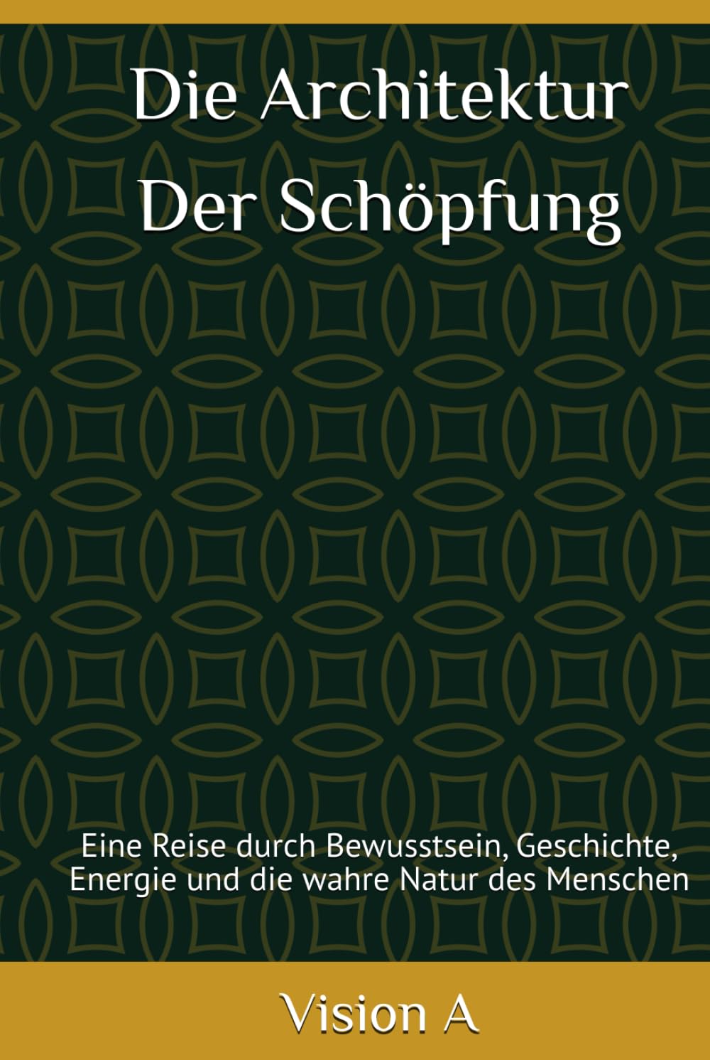 Die Architektur der Schöpfung - Ursprung und Ordnung der Welt: Eine Reise durch Bewusstsein, Geschichte, Energie und die wahre Natur des Menschen