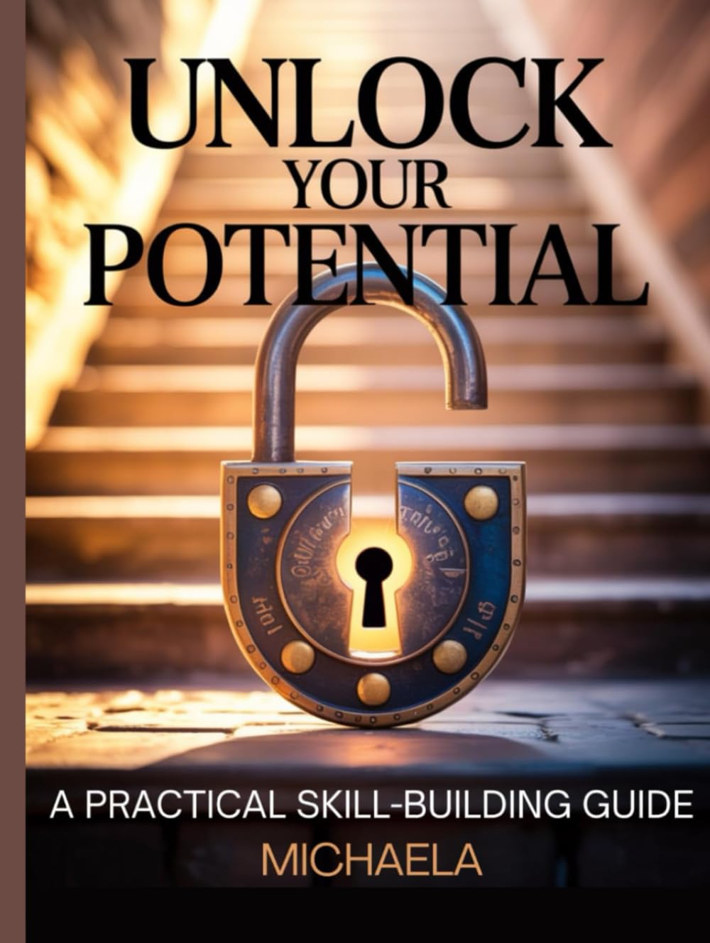 UNLOCK YOUR POTENTIAL: A Step-by-Step Guide to Building Essential Skills for Personal and Professional Growth