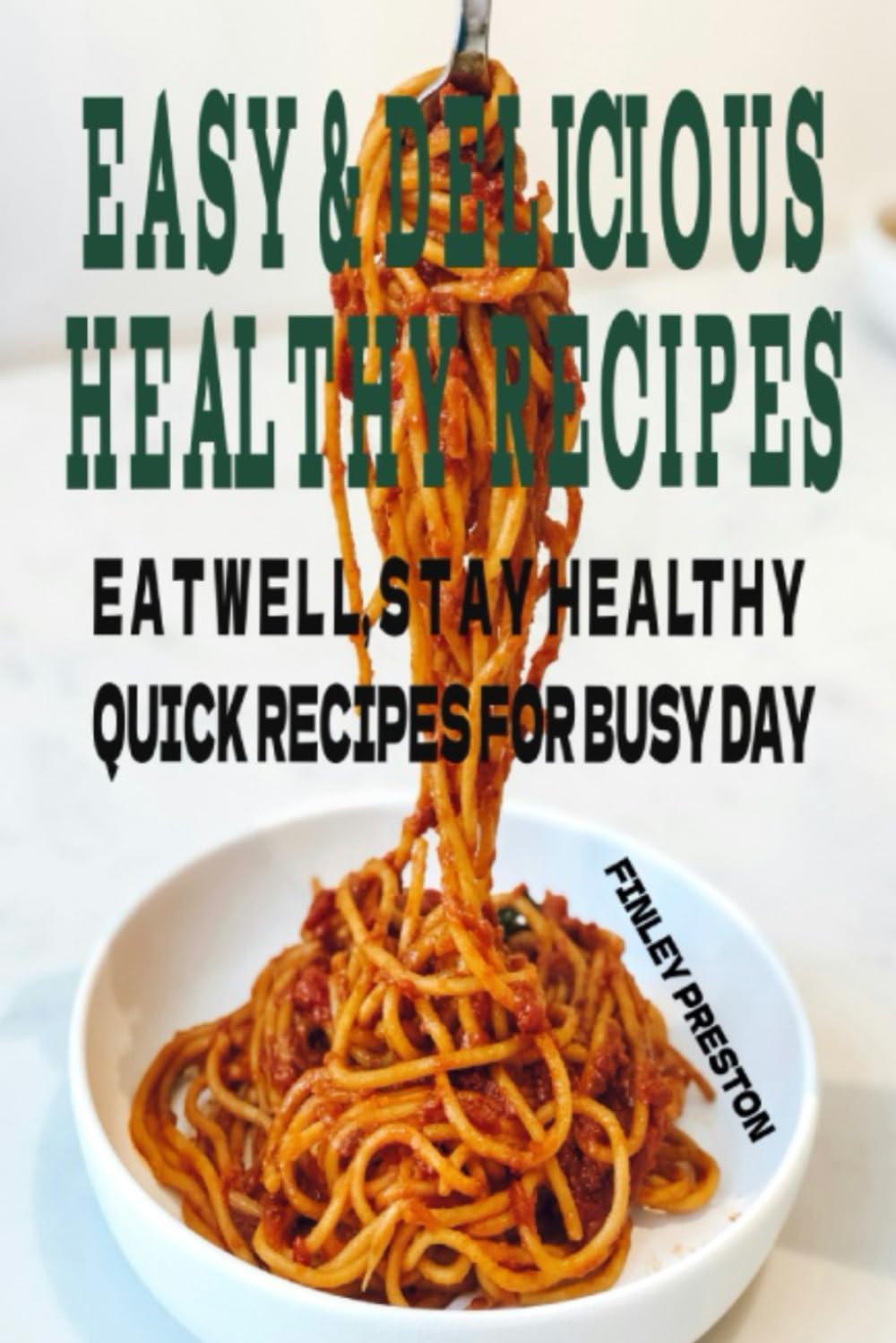 EASY& DELICIOUS HEALTHY RECIPES: QUICK,HEALTHY MEALS,SNACKS,AND DESSERTS FOR ANYONE WHO WANTS TO EAT WELL WITHOUT SPENDING HOURS IN THE KITCHEN.