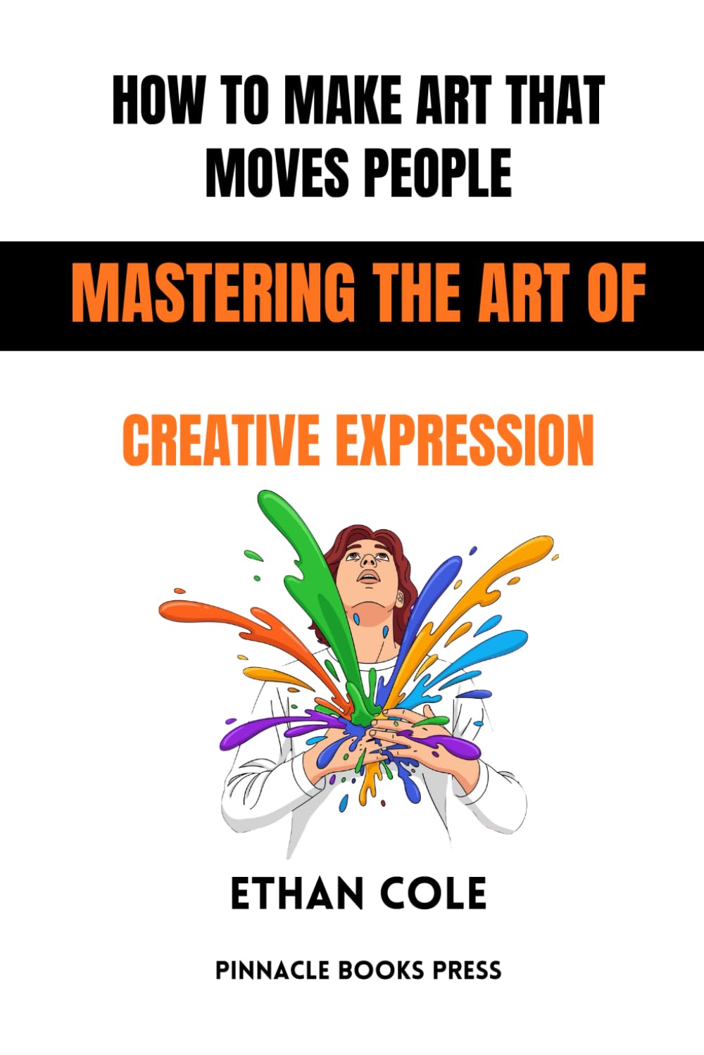 How to Make Art That Moves People: Mastering the Art of Creative Expression
