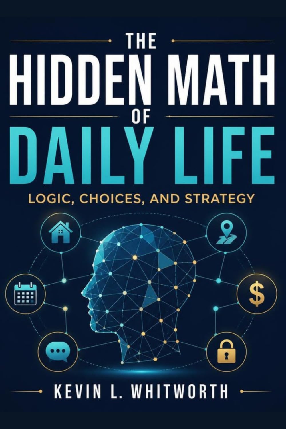 The Hidden Math of Daily Life,: Logic, Choices, and Strategy