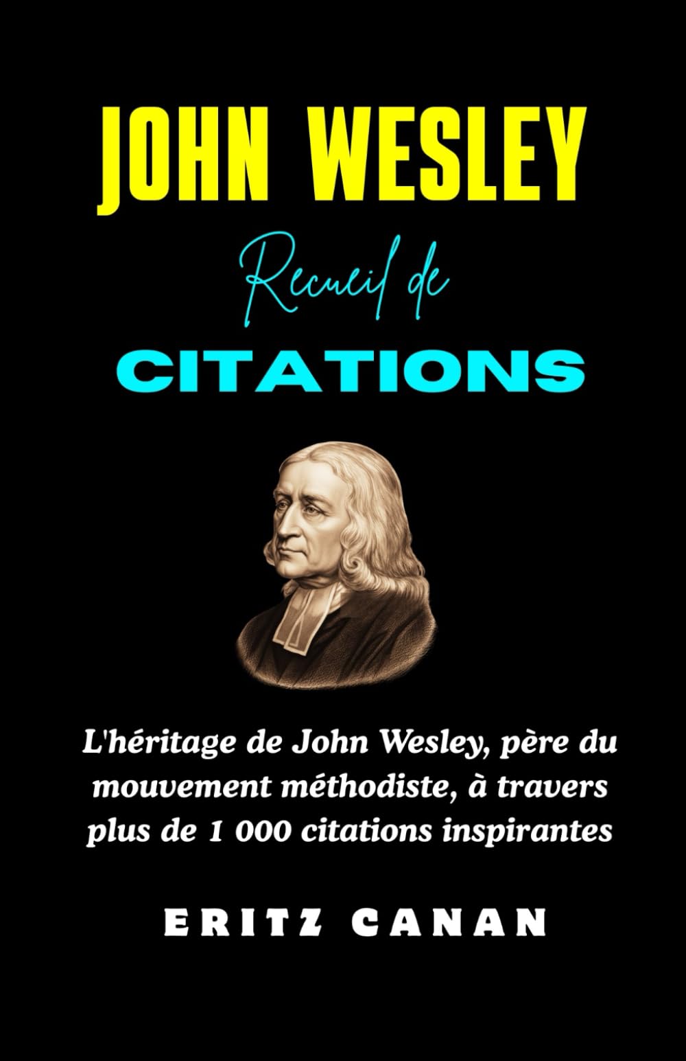 JOHN WESLEY RECUEIL DE CITATIONS: L'héritage de John Wesley, père du mouvement méthodiste, à travers plus de 1 000 citations inspirantes