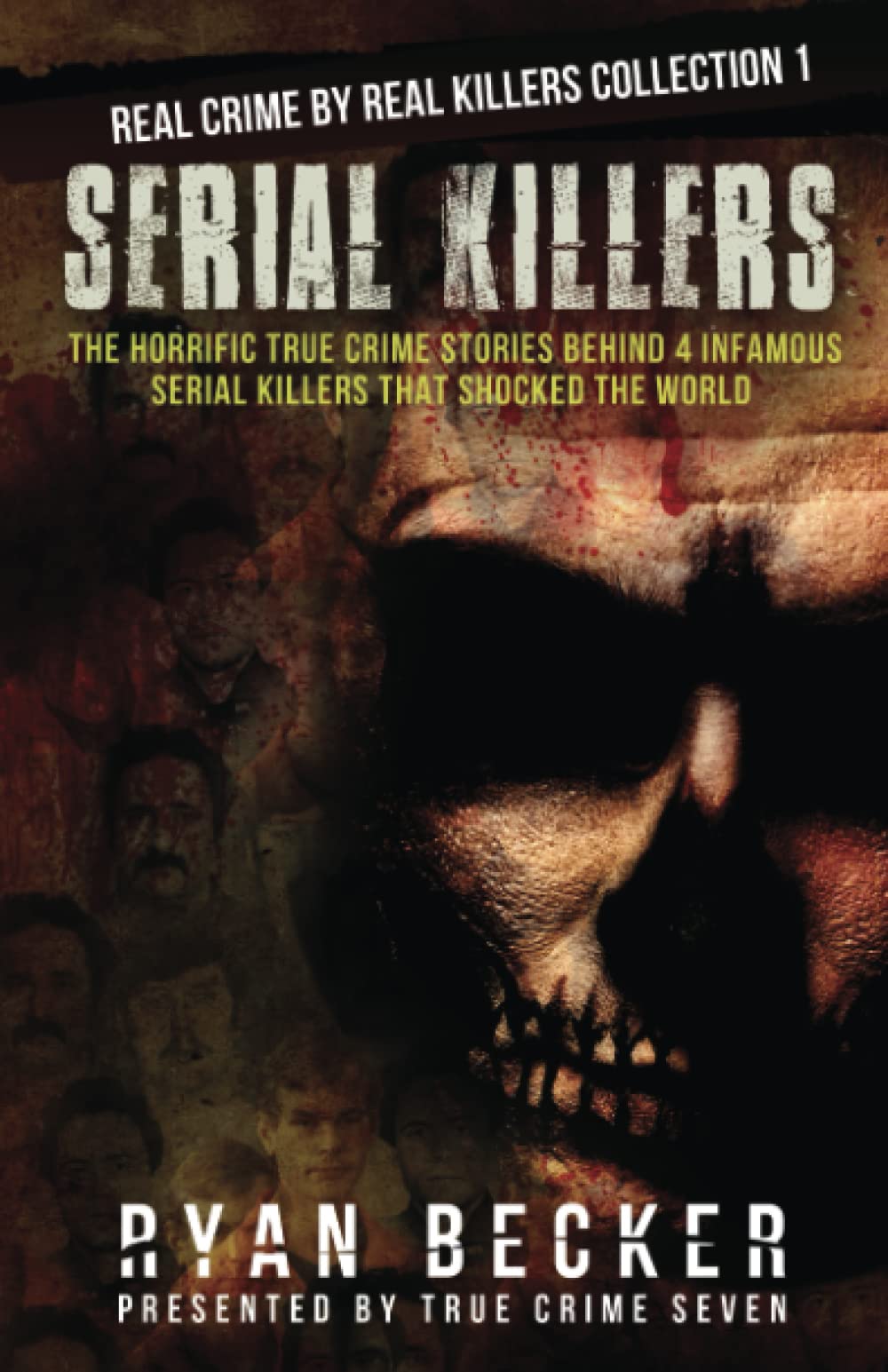Serial Killers: The Horrific True Crime Stories Behind 4 Infamous Serial Killers That Shocked The World: 1 (Real Crime By Real Killers Collection)