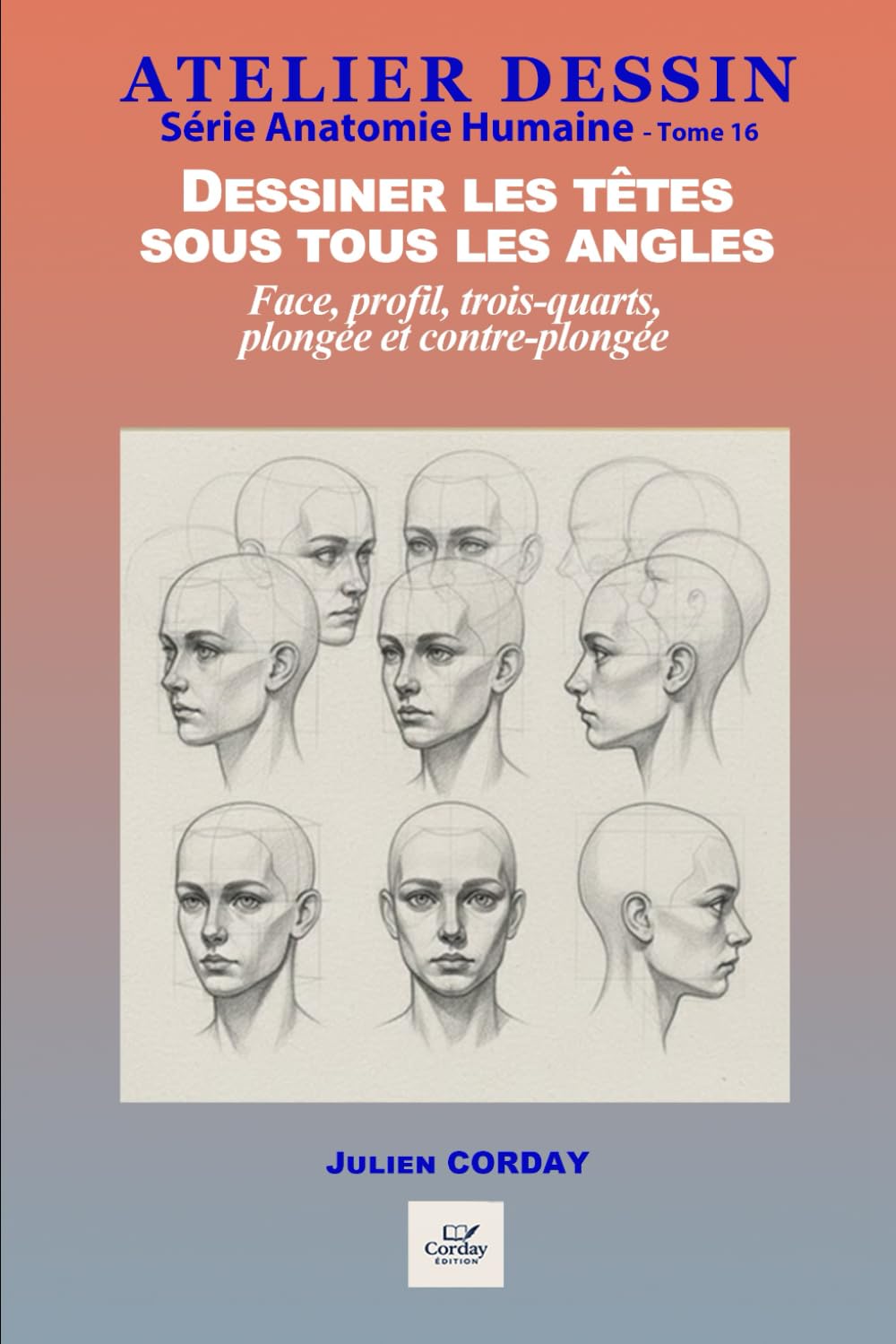 Dessiner les têtes sous tous les angles: Joie, colère, tristesse : comprendre et dessiner les émotions (ATELIER DESSIN)