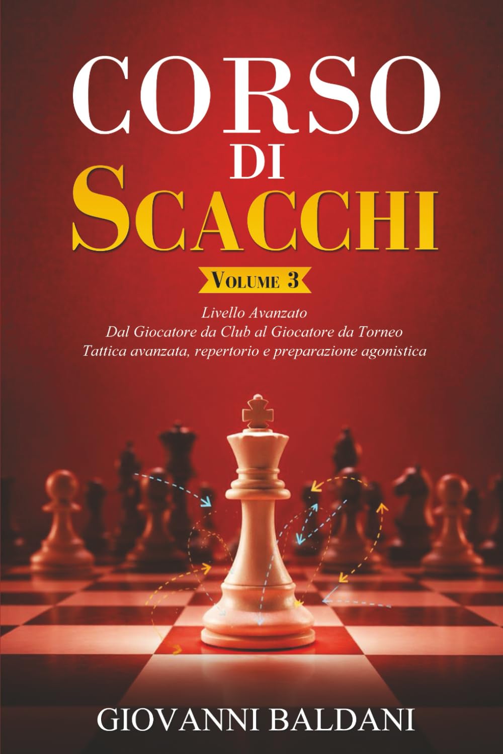 CORSO DI SCACCHI - Volume 3: Livello Avanzato - Dal Giocatore da Club al Giocatore da Torneo - Tattica avanzata, Repertorio e Preparazione Agonistica (Corso Di Scacchi Completo)