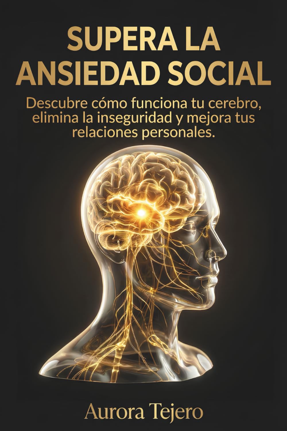 Supera la Ansiedad Social: Descubre cómo funciona tu cerebro, elimina la inseguridad y mejora tus relaciones personales