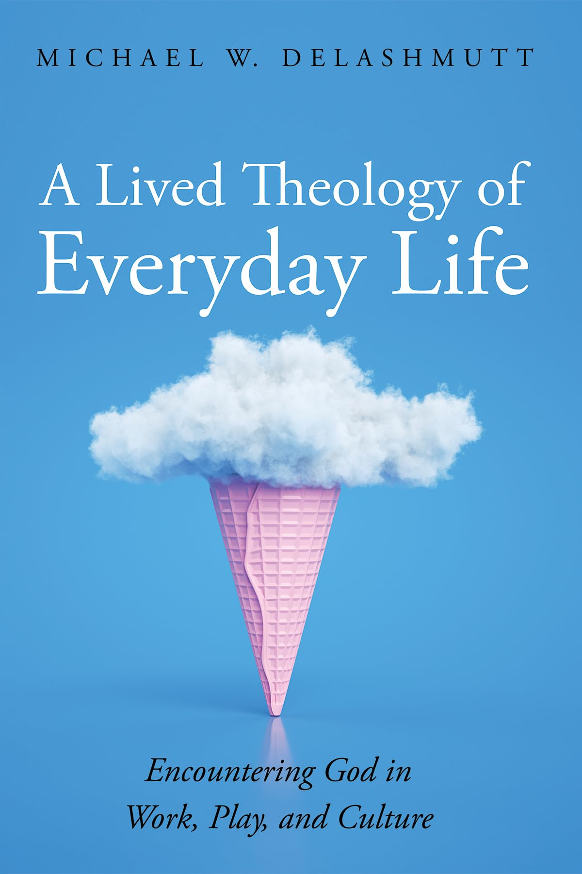 A Lived Theology of Everyday Life: Encountering God in Work, Play, and Culture