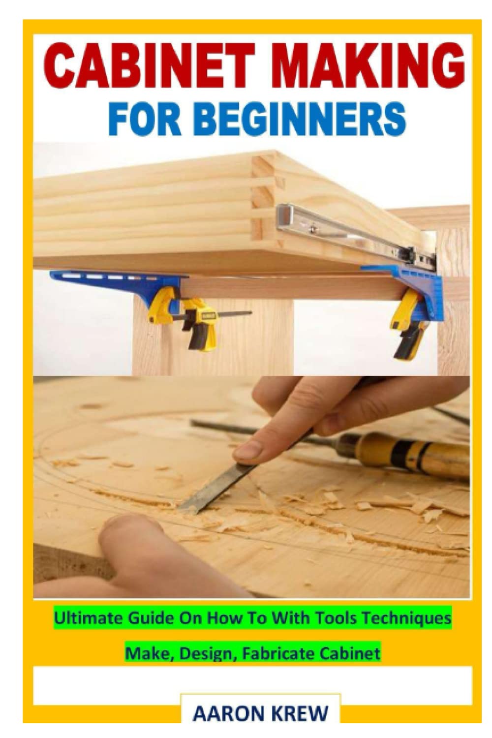 CABINET MAKING FOR BEGINNERS: Ultimate Guide On How To With Tools Techniques Make, Design, Fabricate Cabinet
