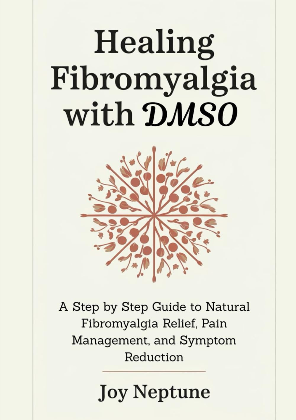 Healing Fibromyalgia with DMSO: A Step by Step Guide to Natural Fibromyalgia Relief, Pain Management, and Symptom Reduction (DMSO Natural Healing Series)