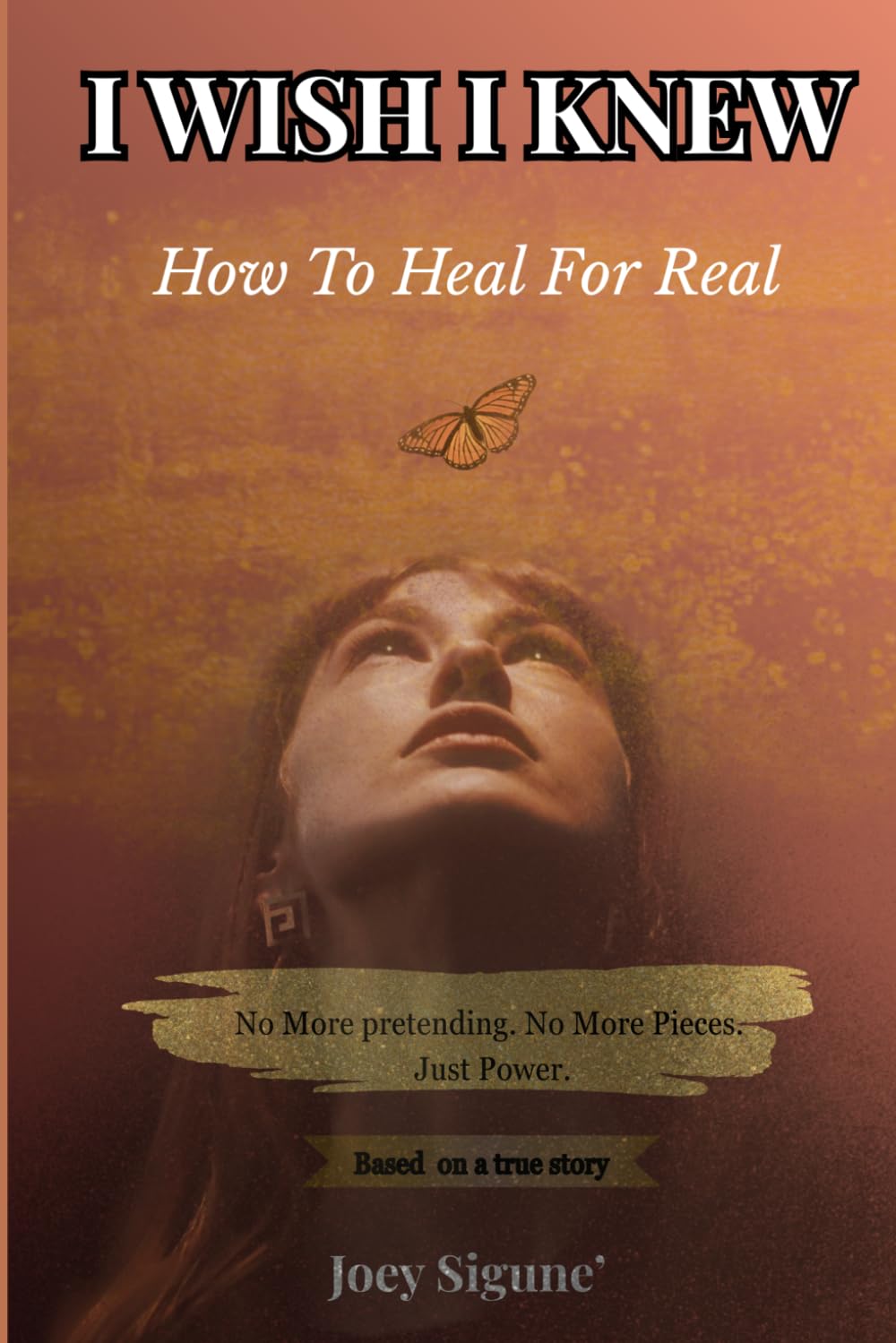 I Wish I Knew... How to Heal For Real: No More Pretending, No More Pieces, Just Power.: 2