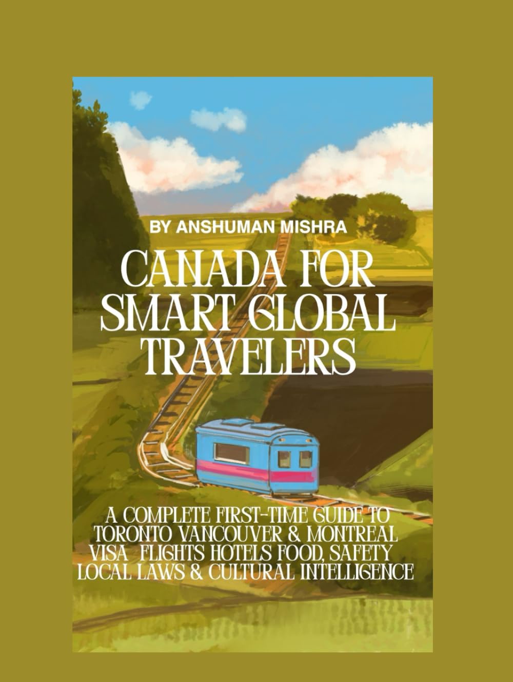 Canada for Smart Global Travelers: A Complete First-Time Guide to Toronto, Vancouver & Montreal – Visa Flights, Hotels, Food, Safety, Local Laws & Cultural Intelligence