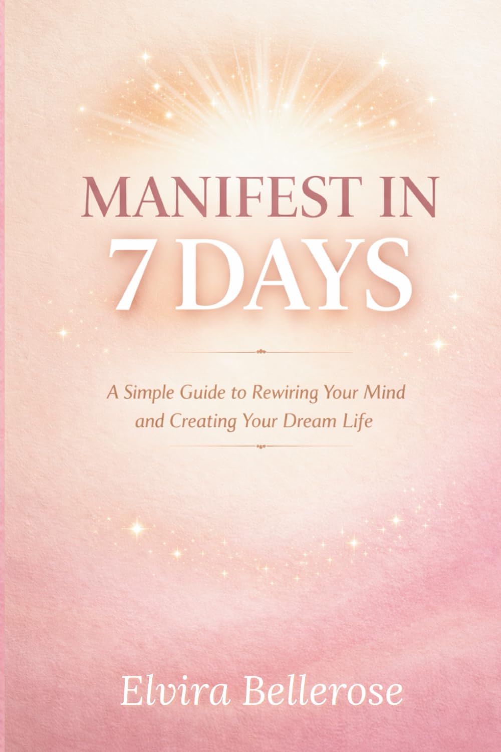 Manifest in 7 Days: A Simple Guide to Rewiring Your Mind and Creating Your Dream Life