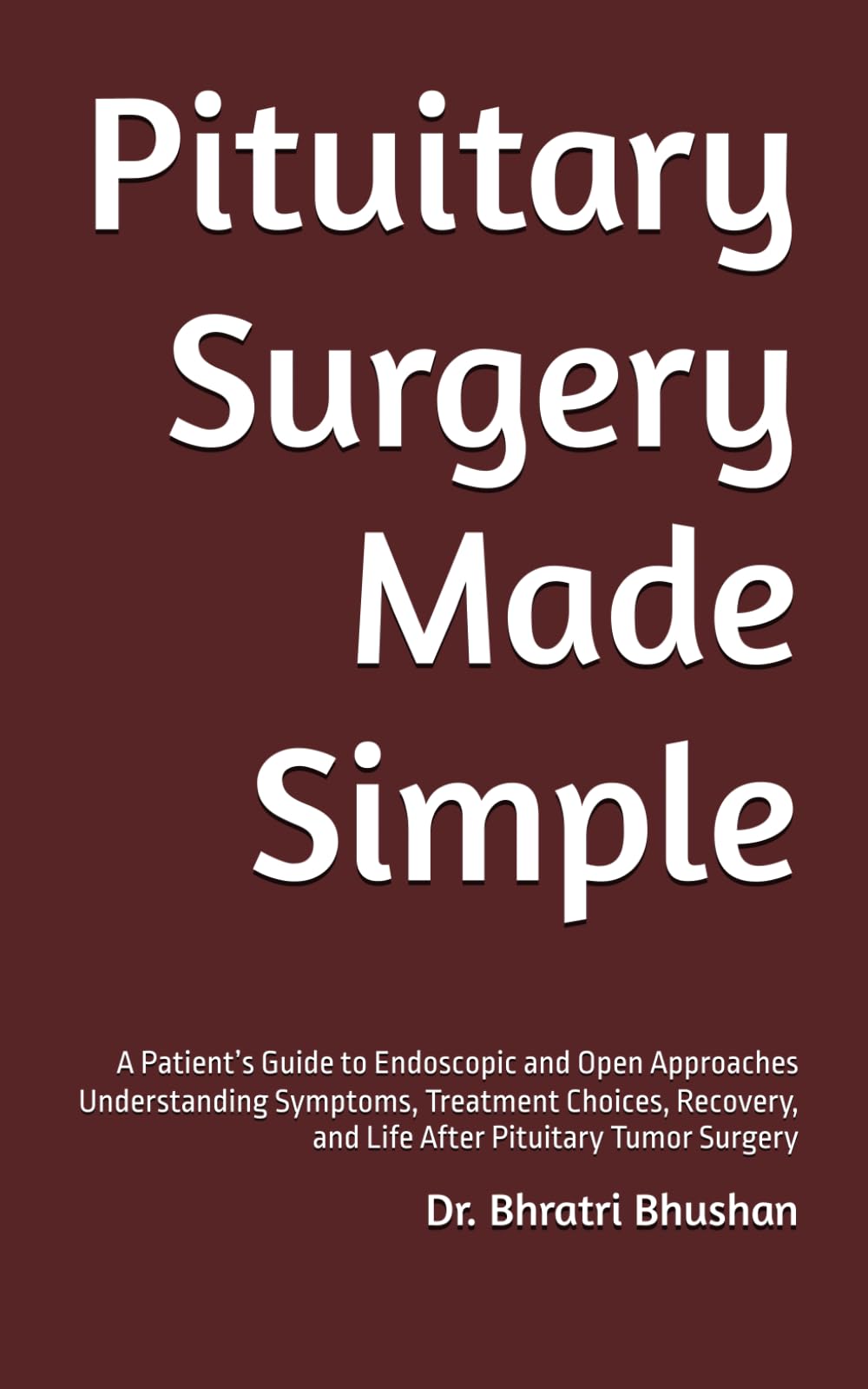 Pituitary Surgery Made Simple: A Patient’s Guide to Endoscopic and Open Approaches Understanding Symptoms, Treatment Choices, Recovery, and Life After Pituitary Tumor Surgery (Pituitary series)