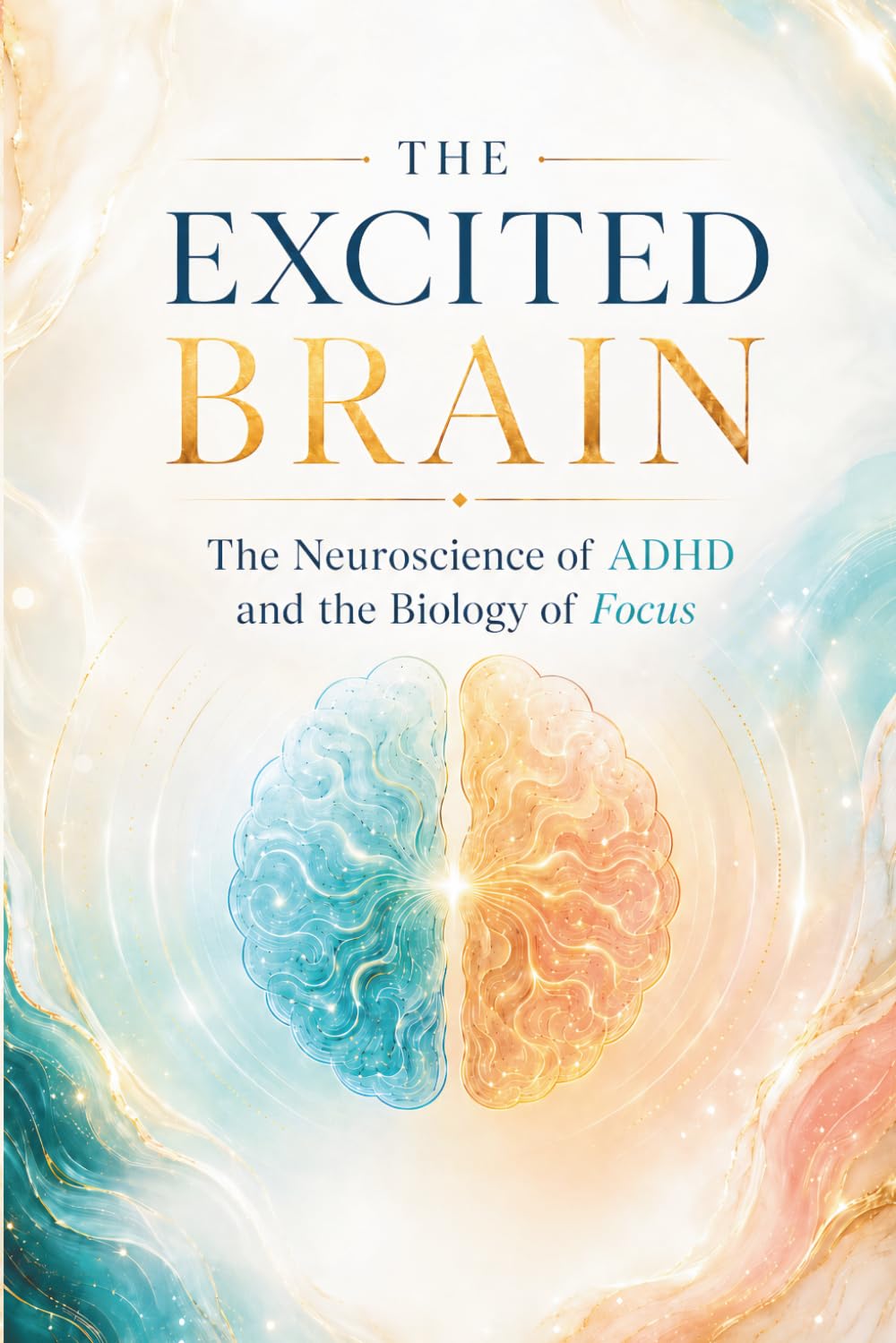 THE EXCITED BRAIN: The Neuroscience of ADHD and the Biology of Focus