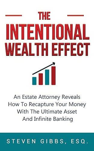 The Intentional Wealth Effect: An Estate Attorney Reveals How To Recapture Your Money With The Ultimate Asset And Infinite Banking