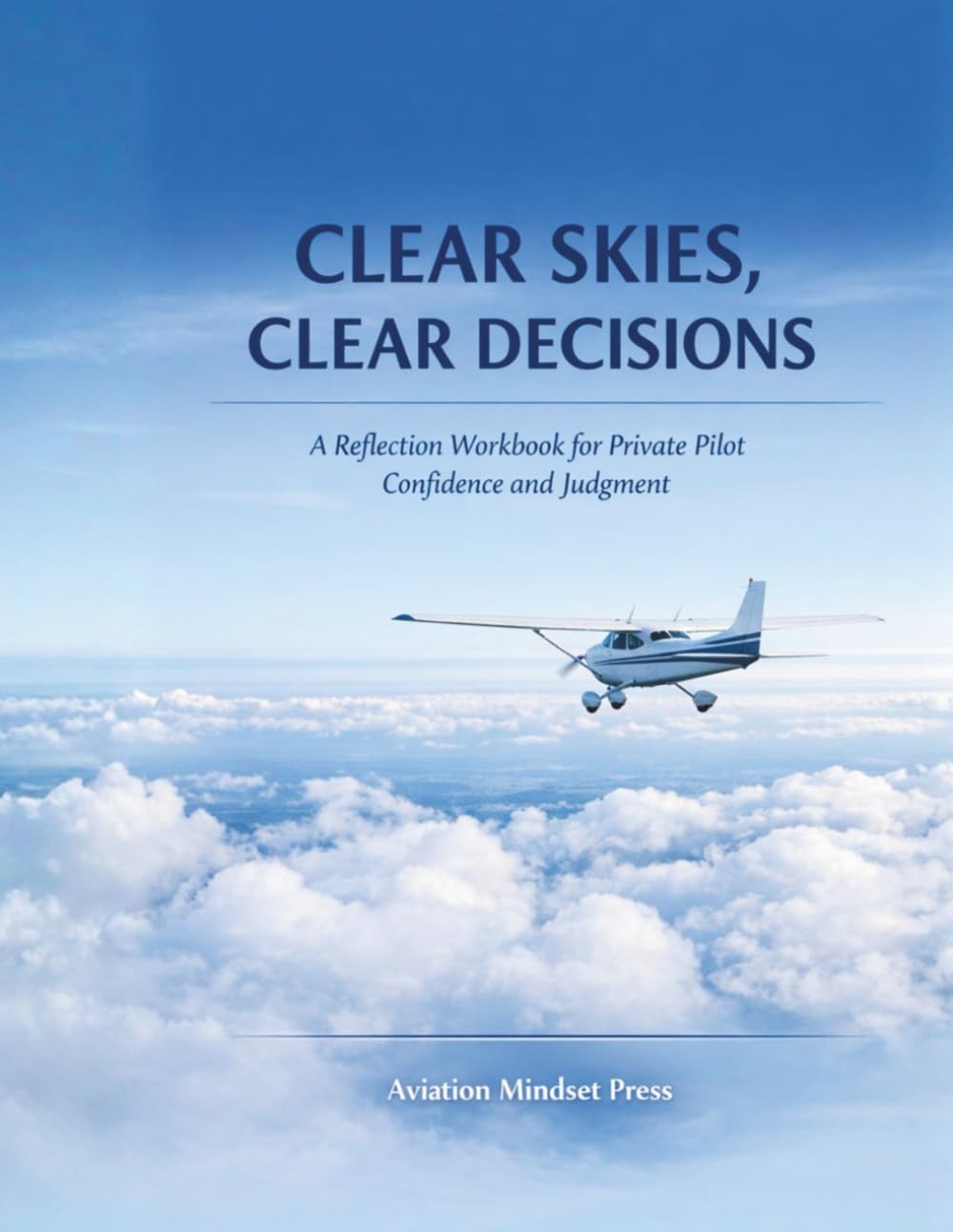Clear Skies, Clear Decisions: A Reflection Workbook for Private Pilot Confidence and Judgment