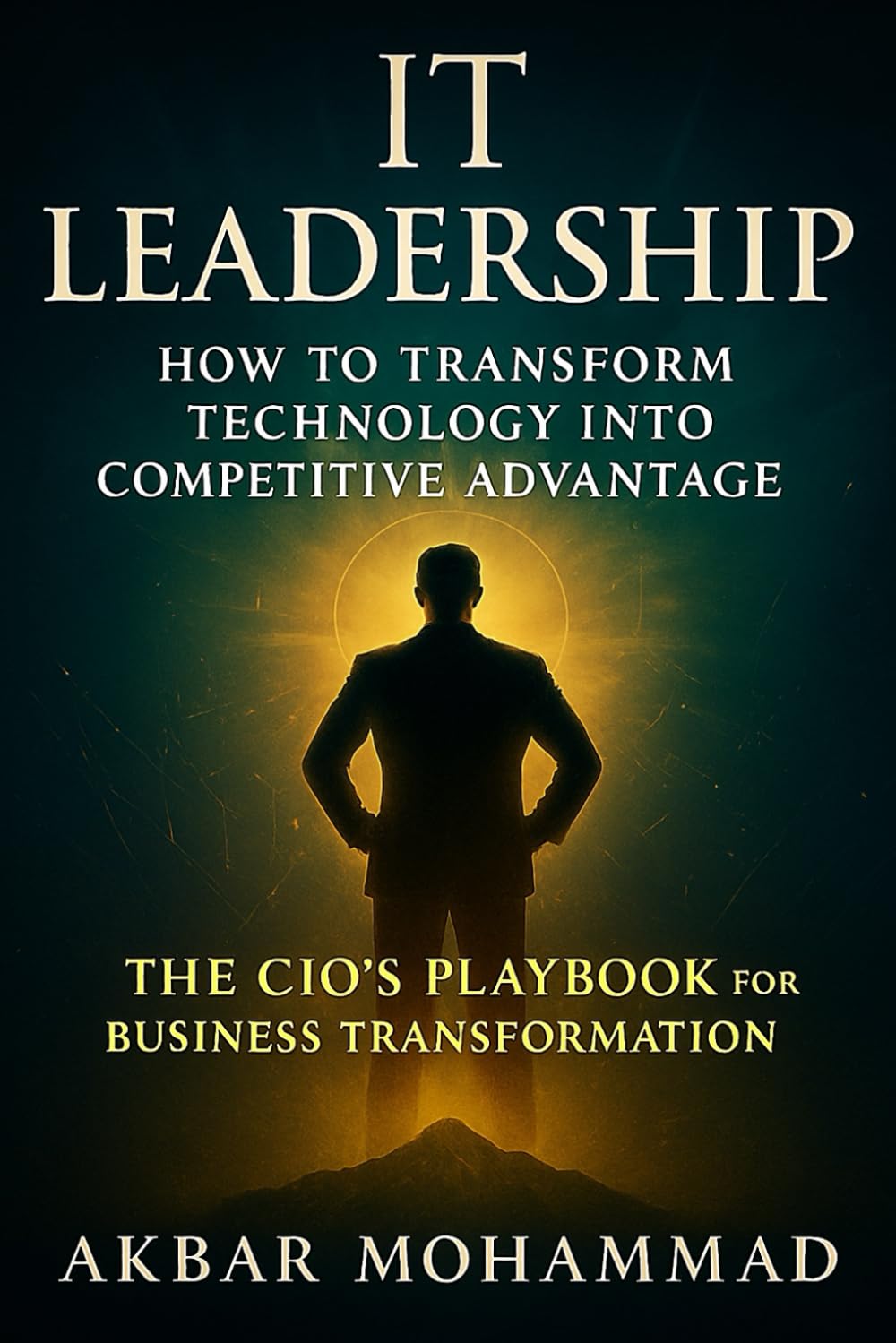 IT LEADERSHIP: How to Transform Technology Into Competitive Advantage — The CIO’s Playbook for Business Transformation