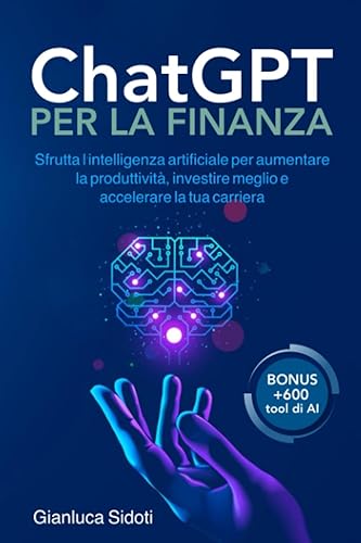 ChatGPT per la Finanza: Sfrutta l'intelligenza artificiale per aumentare la produttività, investire meglio e accelerare la tua carriera