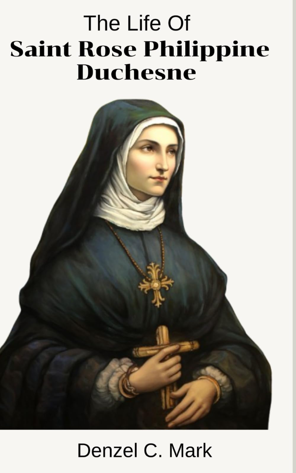 The Life Of Saint Rose Philippine Duchesne: Life story and nine days novena, litany, journey of compassion and legacy of saint Rose Philippine