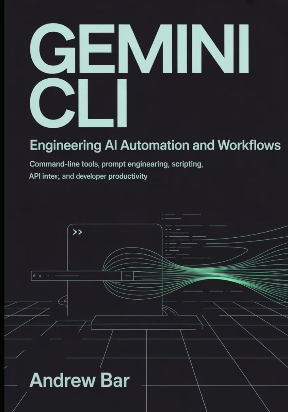 Engineering Gemini CLI for AI Automation and Workflows: Command-Line Tools, Prompt Engineering, Scripting, API Integration, and Developer Productivity