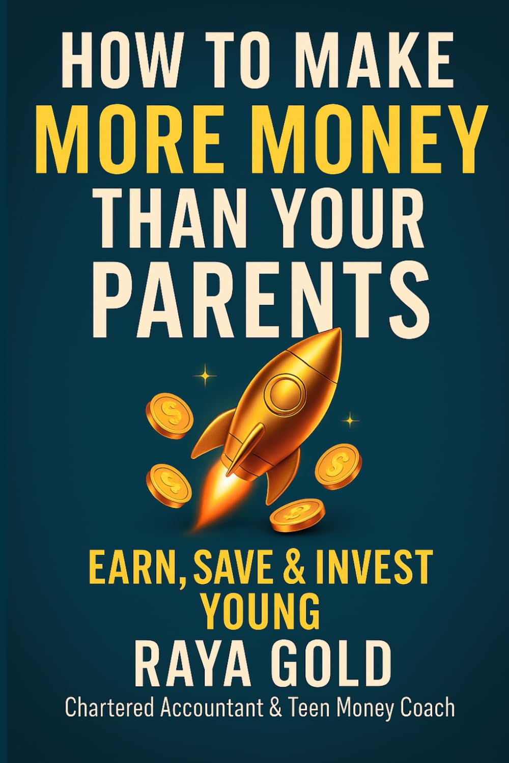 How to Make More Money Than Your Parents: Money Management; Investing; and Entrepreneurship Strategies to Build Wealth for Teens (Raya Gold Money Series)