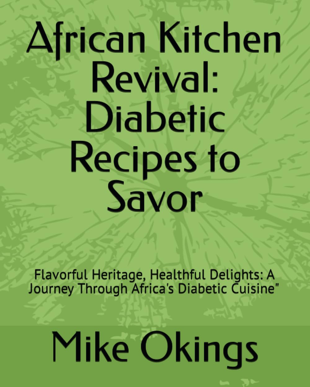 African Kitchen Revival: Diabetic Recipes to Savor: Flavorful Heritage, Healthful Delights: A Journey Through Africa's Diabetic Cuisine"