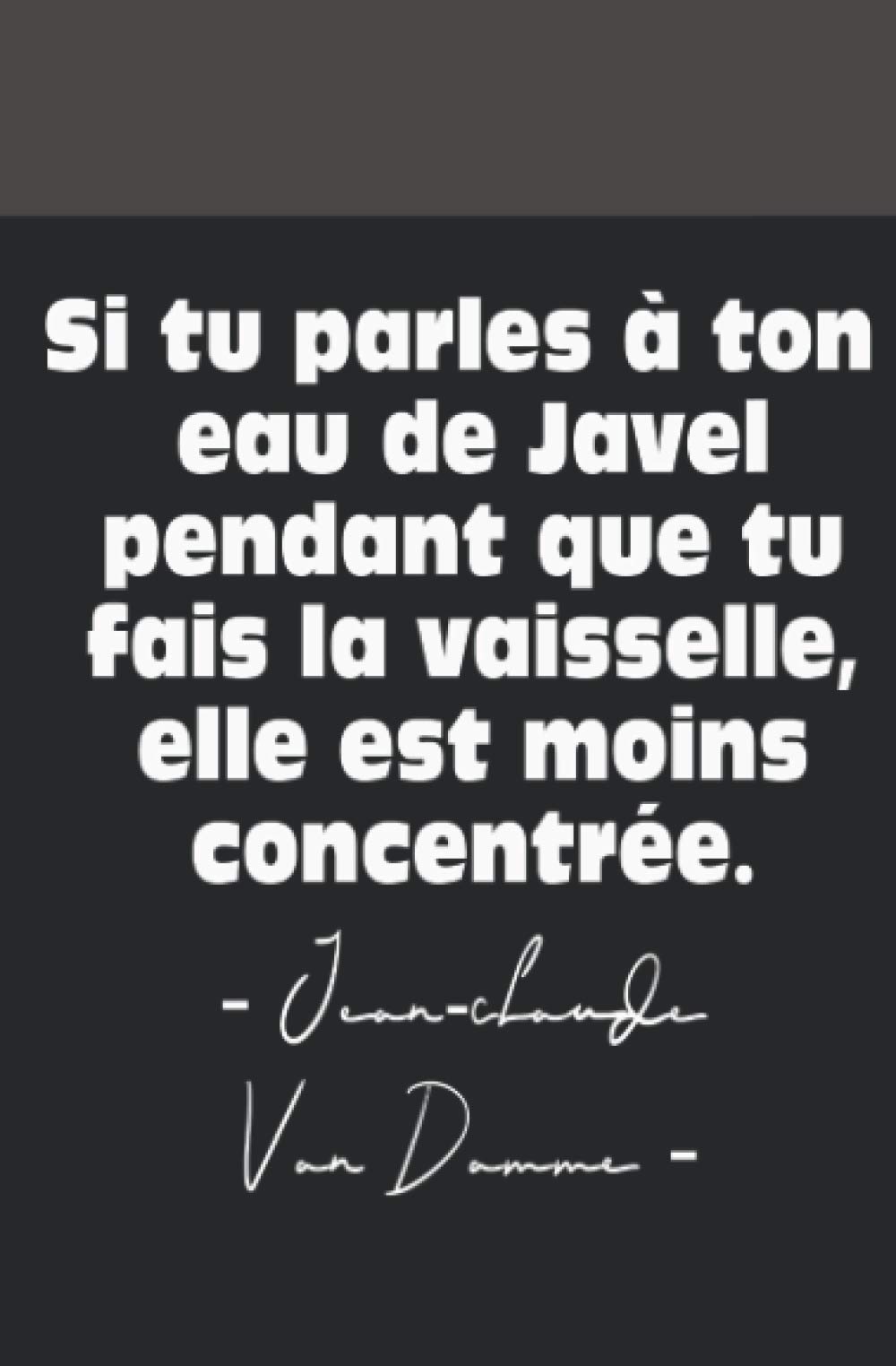 Carnet de notes Citation : "Si tu parles à ton eau de javel pendant que tu fais la vaisselle, elle est moins concentrée". - JCVD - Carnet 100 pages ... ★ Innovation ★ Créatif ★ Sportif ★ Cinéma 😃