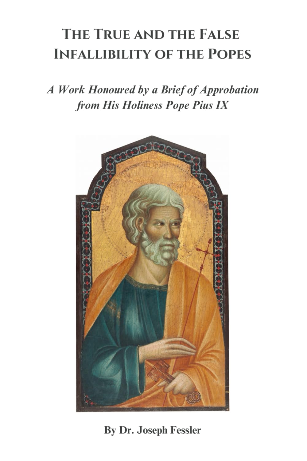 The True and the False Infallibility of the Popes: A Work Honoured by a Brief of Approbation from His Holiness Pope Pius IX