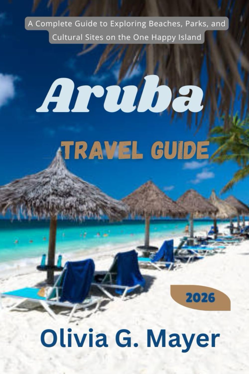 Aruba Travel Guide 2026: A Complete Guide to Exploring Beaches, Parks, and Cultural Sites on the One Happy Island (Journeys Across Global Horizons: ... culture, & adventure in each destination)