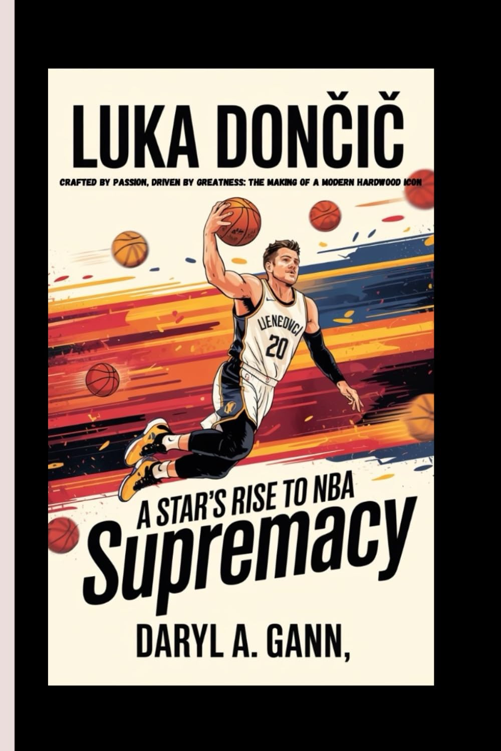 LUKA DONCIC: Crafted by Passion, Driven by Greatness: The Making of a Modern Hardwood Icon