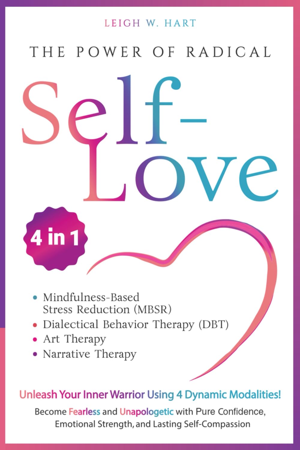 The Power of Radical Self-Love [4-in-1]: Unleash Your Inner Warrior Using 4 Dynamic Modalities! Become Fearless and Unapologetic with Pure Confidence, ... Self-Compassion (Heal, Grow, & Thrive)