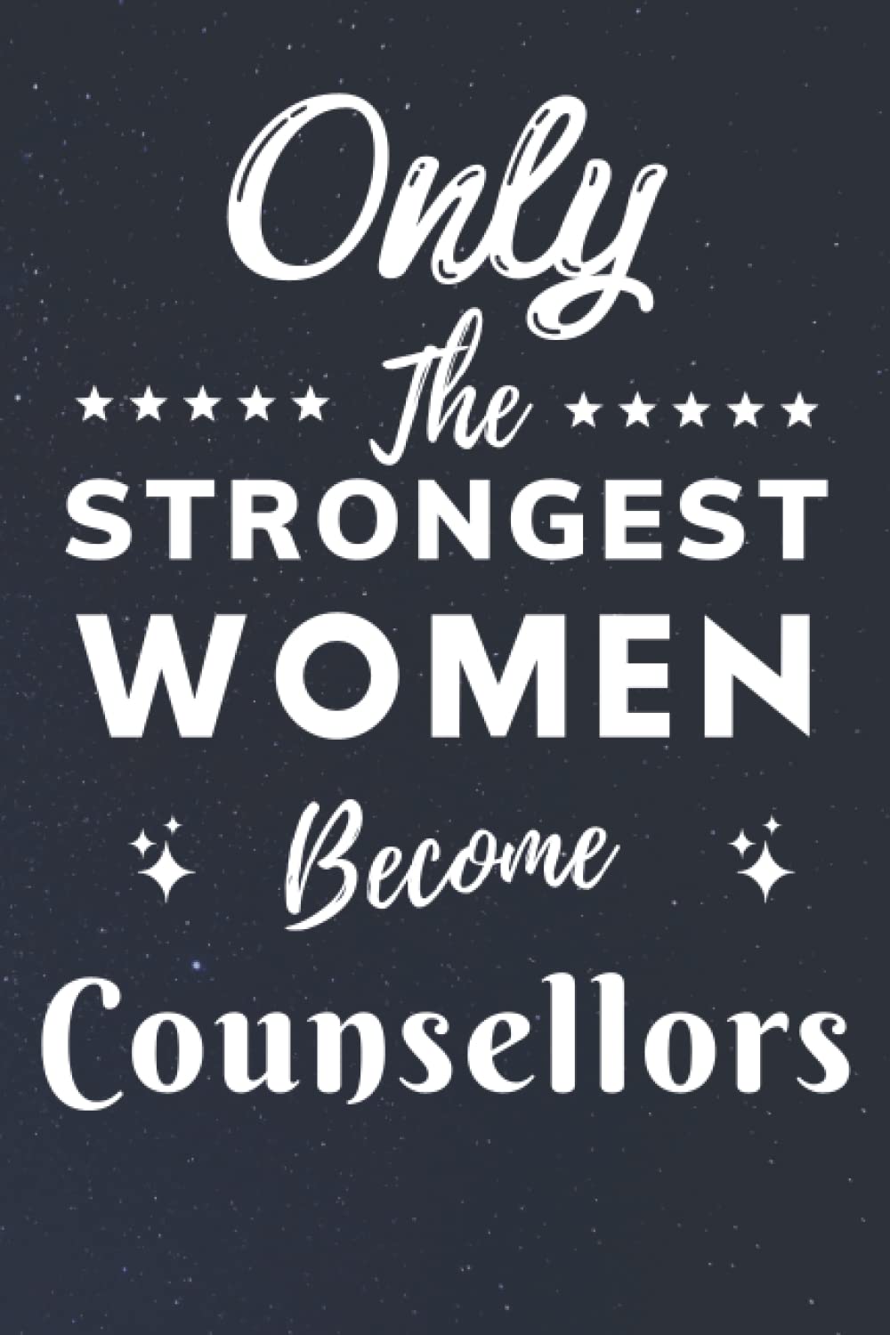 Only The Strongest Women Become Counsellors: Lined Notebook Journal Birthday Present for Women Counsellors - Mothers Day gift for Counsellors - 110 pages