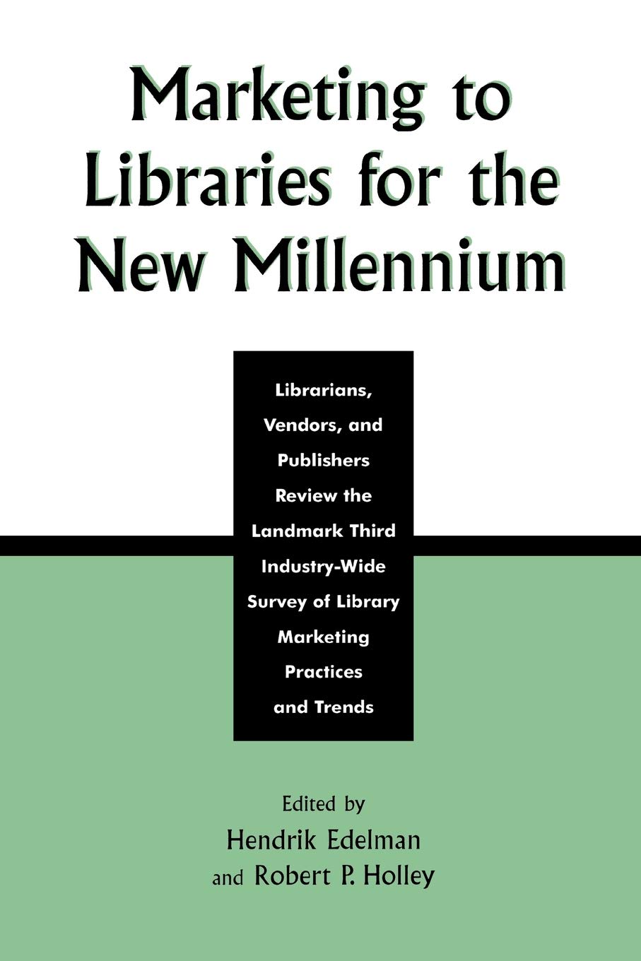 Marketing to Libraries for the New Millennium: Librarians, Vendors, and Publishers Review the Landmark Third Industry-Wide Survey of the Library Marketing Practices and Trends
