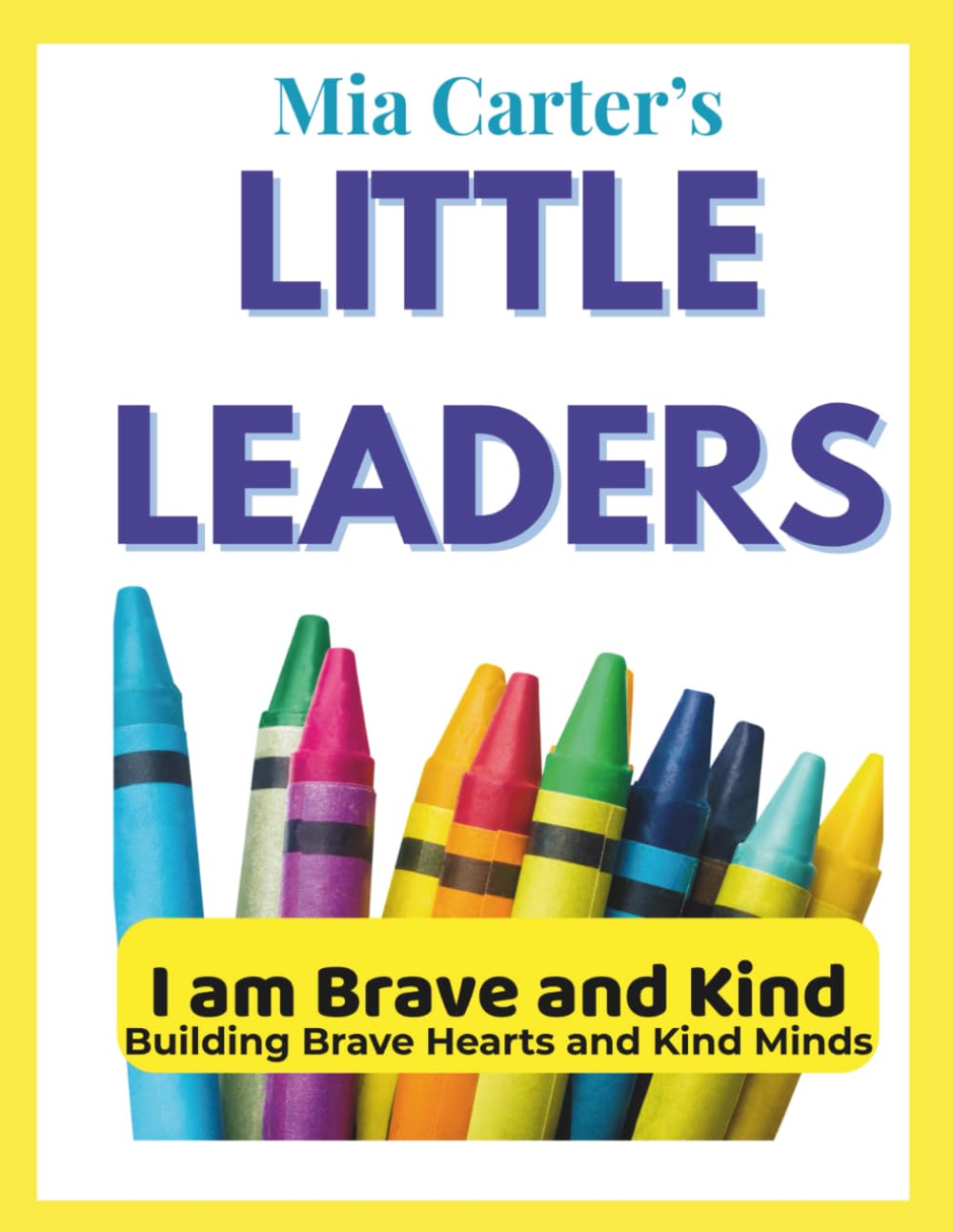 Mia Carter's Little Leaders - I am Brave and Kind: Building Brave Hearts and Kind Minds