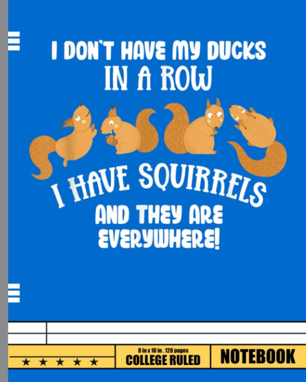 Dont Have Ducks In A Row I Have Squirrels Everywhere Funny Notebook: Gift for Squirrel Lover & breeder. Wide Ruled Blank Lined paper. Journal, Diary, Notepad, Note