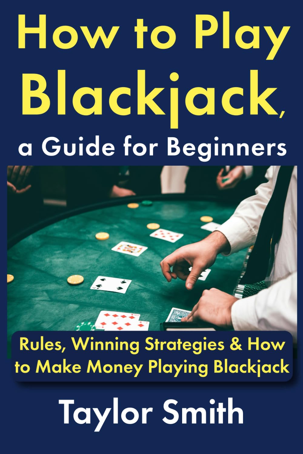 How to Play Blackjack, a Guide for Beginners: Rules, Winning Strategies & How to Make Money Playing Blackjack (Casino Games for Beginners)